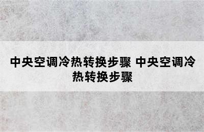 中央空调冷热转换步骤 中央空调冷热转换步骤